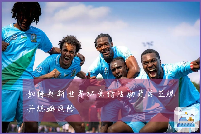 如何判断世界杯竞猜活动是否正规并规避风险