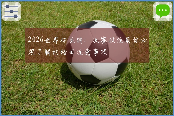 2026世界杯竞猜：决赛投注前你必须了解的赔率注意事项