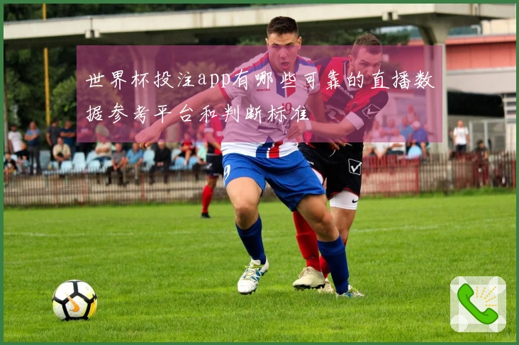 世界杯投注app有哪些可靠的直播数据参考平台和判断标准